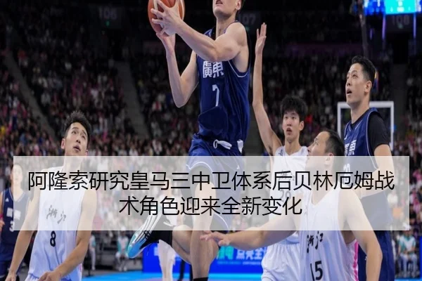 阿隆索研究皇马三中卫体系后贝林厄姆战术角色迎来全新变化