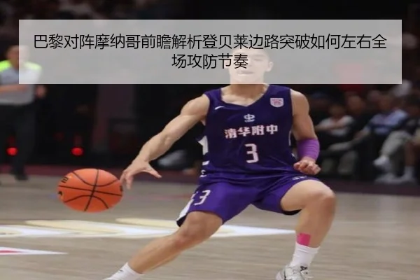 巴黎对阵摩纳哥前瞻解析登贝莱边路突破如何左右全场攻防节奏