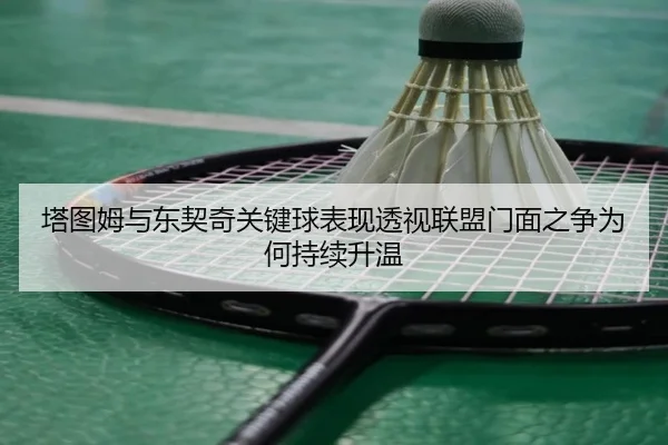塔图姆与东契奇关键球表现透视联盟门面之争为何持续升温