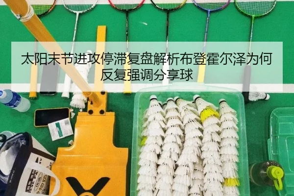 太阳末节进攻停滞复盘解析布登霍尔泽为何反复强调分享球